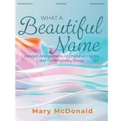 What a Beautiful Name: Blended Arrangements of Chrished Hymns and Contemporary Songs – Piano
